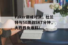 爱游戏-Faker巅峰对决，杜兰特与50激战SKT分钟，大胜胜负难料！的简单介绍